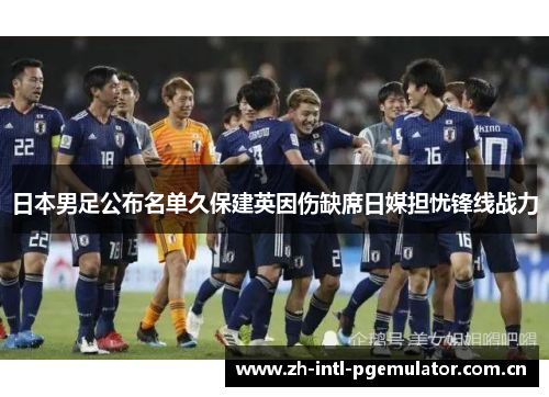 日本男足公布名单久保建英因伤缺席日媒担忧锋线战力 日本男足公布名单久保建英因伤缺席日媒担忧锋线战力